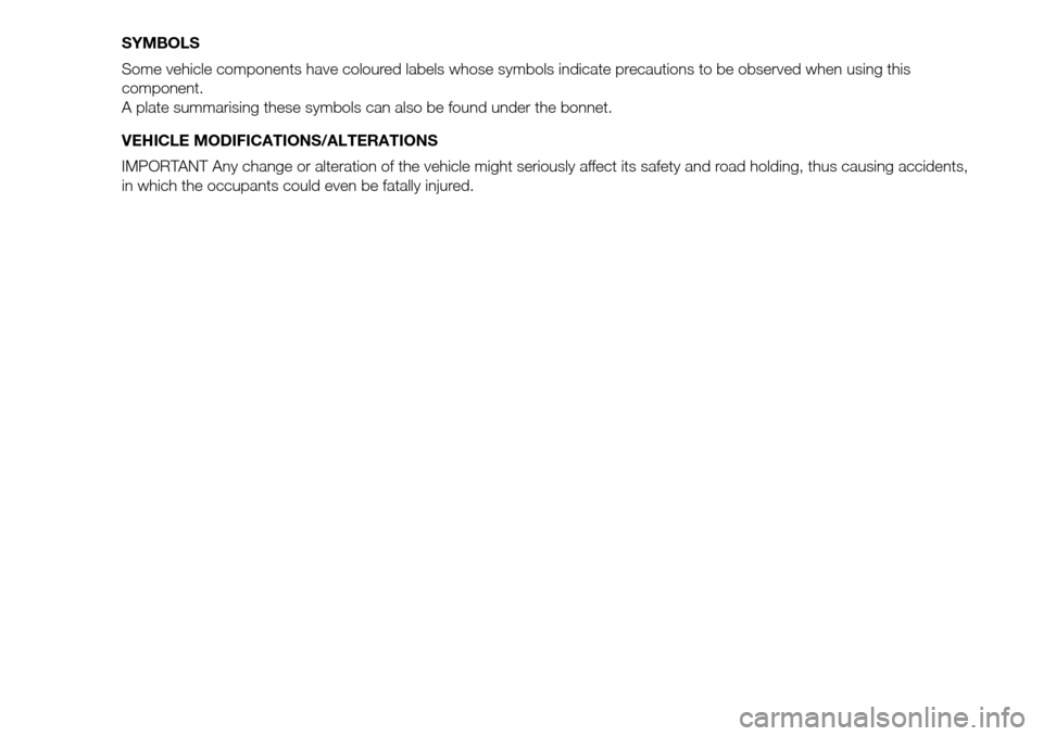 FIAT DUCATO 2016 3.G Owners Manual SYMBOLS
Some vehicle components have coloured labels whose symbols indicate precautions to be observed when using this
component.
A plate summarising these symbols can also be found under the bonnet.
