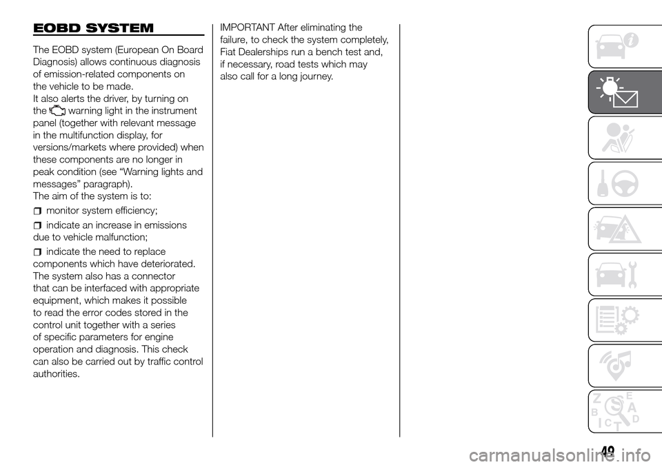 FIAT DUCATO 2016 3.G Owners Manual EOBD SYSTEM
The EOBD system (European On Board
Diagnosis) allows continuous diagnosis
of emission-related components on
the vehicle to be made.
It also alerts the driver, by turning on
the
warning lig