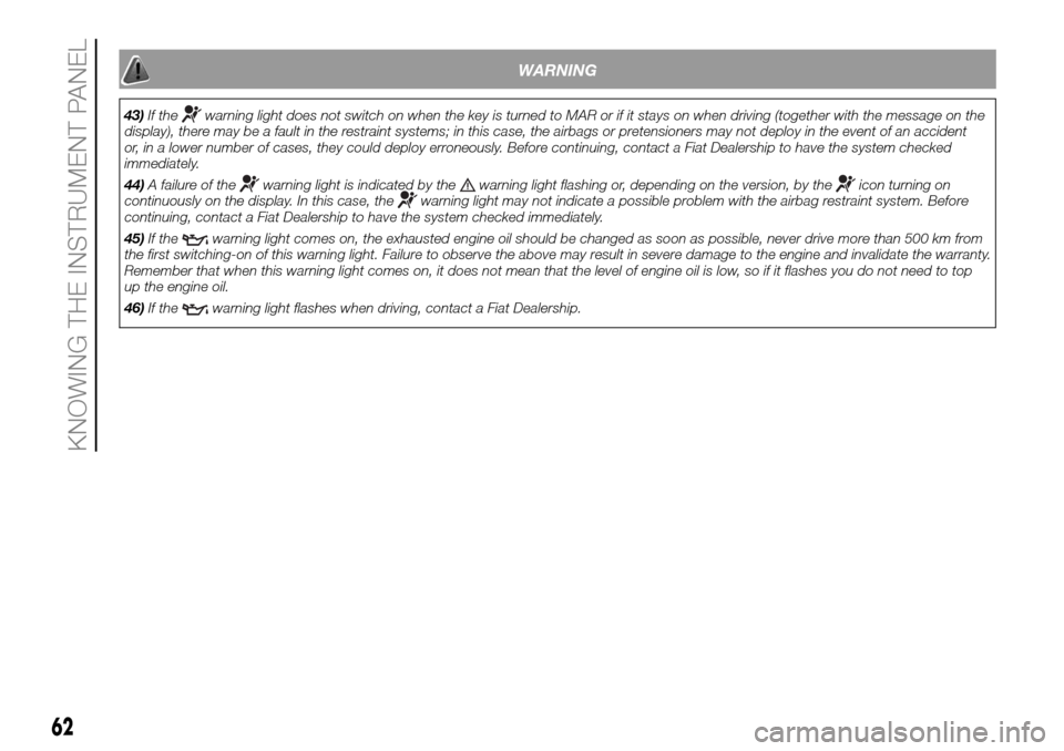 FIAT DUCATO 2016 3.G Owners Manual WARNING
43)If thewarning light does not switch on when the key is turned to MAR or if it stays on when driving (together with the message on the
display), there may be a fault in the restraint systems