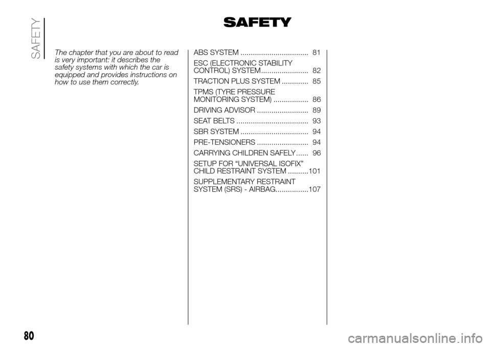 FIAT DUCATO 2016 3.G Owners Manual SAFETY
The chapter that you are about to read
is very important: it describes the
safety systems with which the car is
equipped and provides instructions on
how to use them correctly.ABS SYSTEM ......