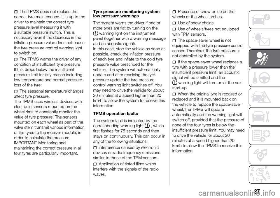 FIAT DUCATO 2016 3.G Owners Manual The TPMS does not replace the
correct tyre maintenance. It is up to the
driver to maintain the correct tyre
pressure level measuring it with
a suitable pressure switch. This is
necessary even if the d FIAT DUCATO 2016 3.G Owners Manual The TPMS does not replace the
correct tyre maintenance. It is up to the
driver to maintain the correct tyre
pressure level measuring it with
a suitable pressure switch. This is
necessary even if the d