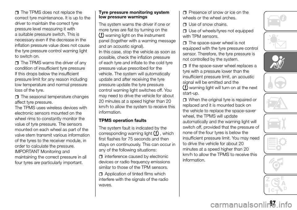 FIAT DUCATO 2016 3.G Owners Manual The TPMS does not replace the
correct tyre maintenance. It is up to the
driver to maintain the correct tyre
pressure level measuring it with
a suitable pressure switch. This is
necessary even if the d