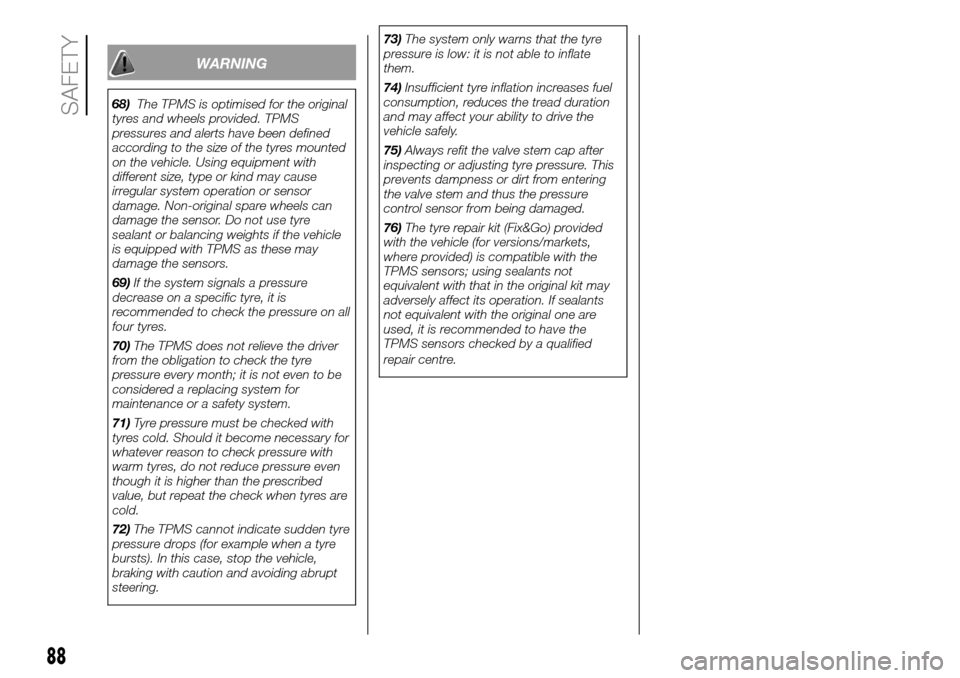 FIAT DUCATO 2016 3.G Owners Manual WARNING
68)The TPMS is optimised for the original
tyres and wheels provided. TPMS
pressures and alerts have been defined
according to the size of the tyres mounted
on the vehicle. Using equipment with