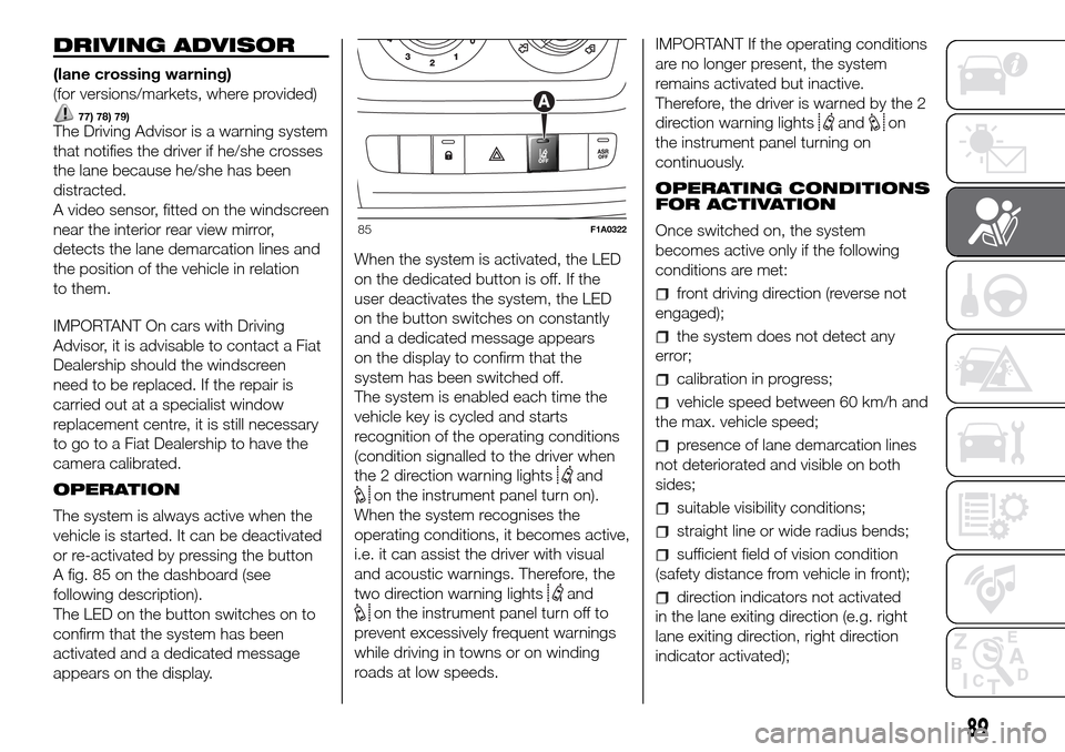 FIAT DUCATO 2016 3.G Owners Manual DRIVING ADVISOR
(lane crossing warning)
(for versions/markets, where provided)
77) 78) 79)The Driving Advisor is a warning system
that notifies the driver if he/she crosses
the lane because he/she has FIAT DUCATO 2016 3.G Owners Manual DRIVING ADVISOR
(lane crossing warning)
(for versions/markets, where provided)
77) 78) 79)The Driving Advisor is a warning system
that notifies the driver if he/she crosses
the lane because he/she has