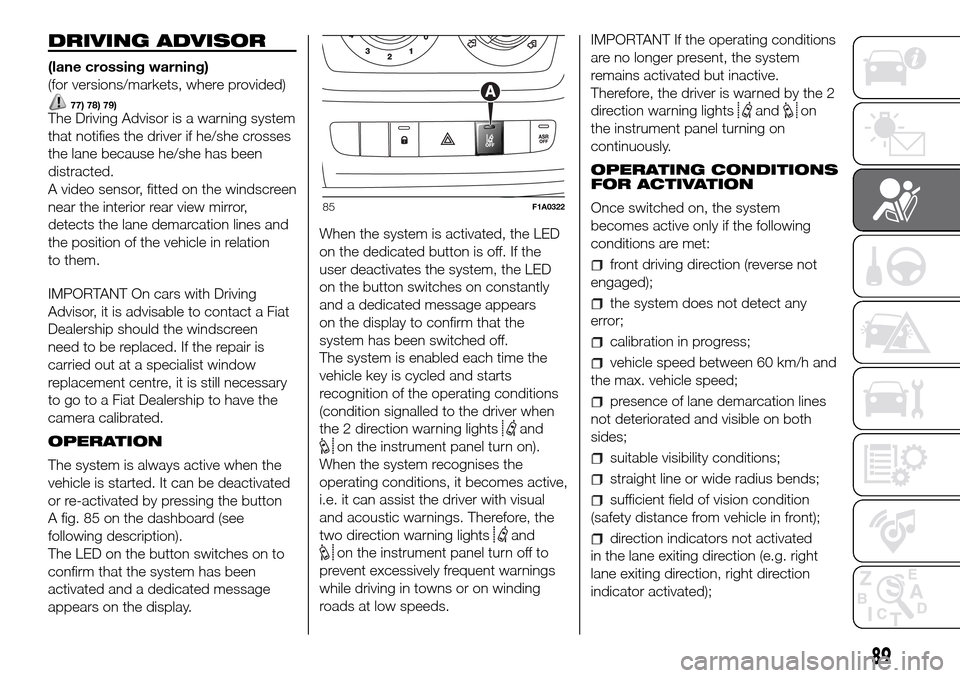 FIAT DUCATO 2016 3.G Owners Manual DRIVING ADVISOR
(lane crossing warning)
(for versions/markets, where provided)
77) 78) 79)The Driving Advisor is a warning system
that notifies the driver if he/she crosses
the lane because he/she has