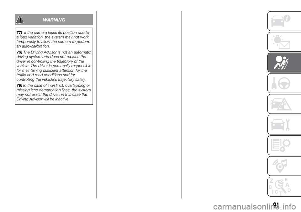FIAT DUCATO 2016 3.G Owners Manual WARNING
77)If the camera loses its position due to
a load variation, the system may not work
temporarily to allow the camera to perform
an auto-calibration.
78)The Driving Advisor is not an automatic
