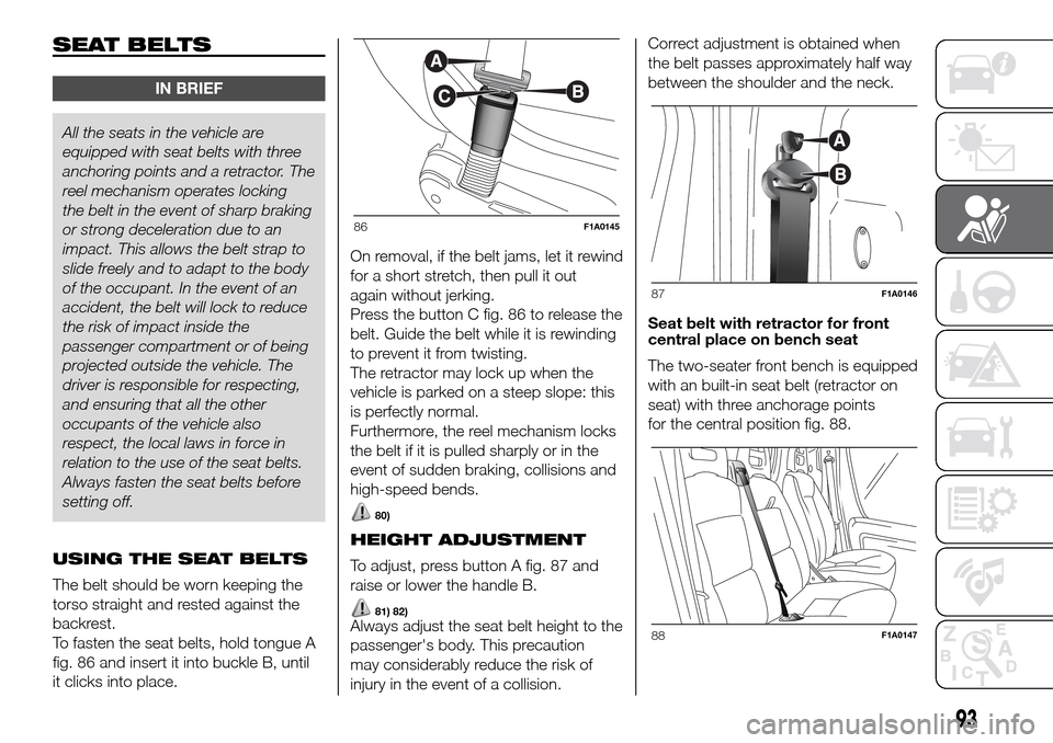 FIAT DUCATO 2016 3.G Owners Manual SEAT BELTS
IN BRIEF
All the seats in the vehicle are
equipped with seat belts with three
anchoring points and a retractor. The
reel mechanism operates locking
the belt in the event of sharp braking
or