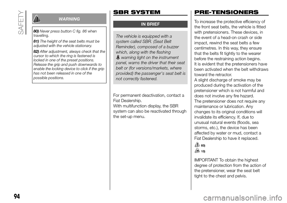 FIAT DUCATO 2016 3.G Owners Manual WARNING
80)Never press button C fig. 86when
travelling.
81)The height of the seat belts must be
adjusted with the vehicle stationary.
82)After adjustment, always check that the
cursor to which the rin