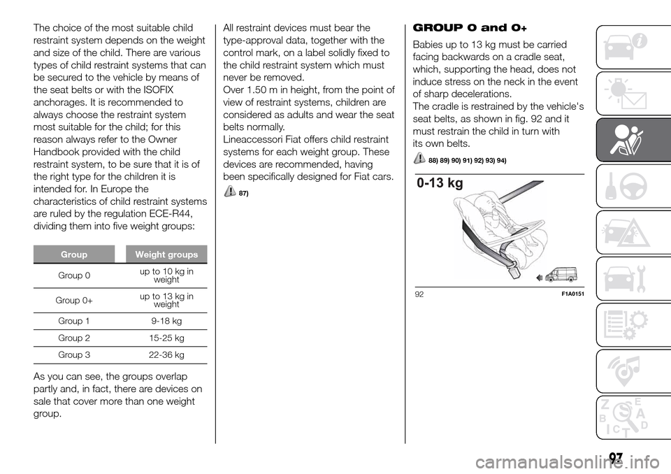 FIAT DUCATO 2016 3.G Owners Manual The choice of the most suitable child
restraint system depends on the weight
and size of the child. There are various
types of child restraint systems that can
be secured to the vehicle by means of
th