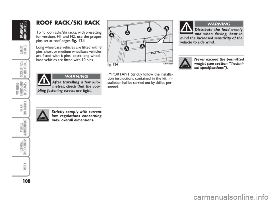 FIAT DUCATO 2009 3.G Owners Manual Distribute the load evenly
and when driving, bear in
mind the increased sensitivity of the
vehicle to side wind.
100
SAFETY
DEVICES
CORRECT USE
OF THE 
VEHICLE
WARNING
LIGHTS AND
MESSAGES
IN AN
EMERGE