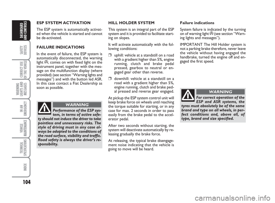 FIAT DUCATO 2009 3.G Owners Guide 104
SAFETY
DEVICES
CORRECT USE
OF THE 
VEHICLE
WARNING
LIGHTS AND
MESSAGES
IN AN
EMERGENCY
VEHICLE
MAINTENANCE
TECHNICAL
SPECIFICATIONS
INDEX
DASHBOARD
AND CONTROLS
ESP SYSTEM ACTIVATION 
The ESP syst