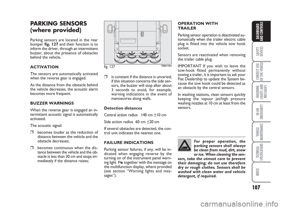 FIAT DUCATO 2009 3.G Owners Manual 107
SAFETY
DEVICES
CORRECT USE
OF THE 
VEHICLE
WARNING
LIGHTS AND
MESSAGES
IN AN
EMERGENCY
VEHICLE
MAINTENANCE
TECHNICAL
SPECIFICATIONS
INDEX
DASHBOARD
AND CONTROLS
PARKING SENSORS 
(where provided)
P