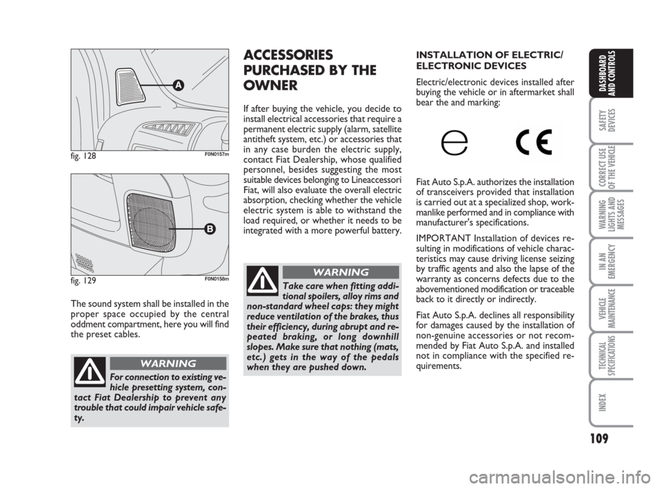 FIAT DUCATO 2009 3.G Owners Manual 109
SAFETY
DEVICES
CORRECT USE
OF THE 
VEHICLE
WARNING
LIGHTS AND
MESSAGES
IN AN
EMERGENCY
VEHICLE
MAINTENANCE
TECHNICAL
SPECIFICATIONS
INDEX
DASHBOARD
AND CONTROLS
The sound system shall be installed