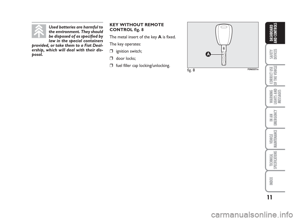 FIAT DUCATO 2009 3.G Owners Manual 11
SAFETY
DEVICES
CORRECT USE
OF THE 
VEHICLE
WARNING
LIGHTS AND
MESSAGES
IN AN
EMERGENCY
VEHICLE
MAINTENANCE
TECHNICAL
SPECIFICATIONS
INDEX
DASHBOARD
AND CONTROLS
KEY WITHOUT REMOTE
CONTROL fig. 8
Th