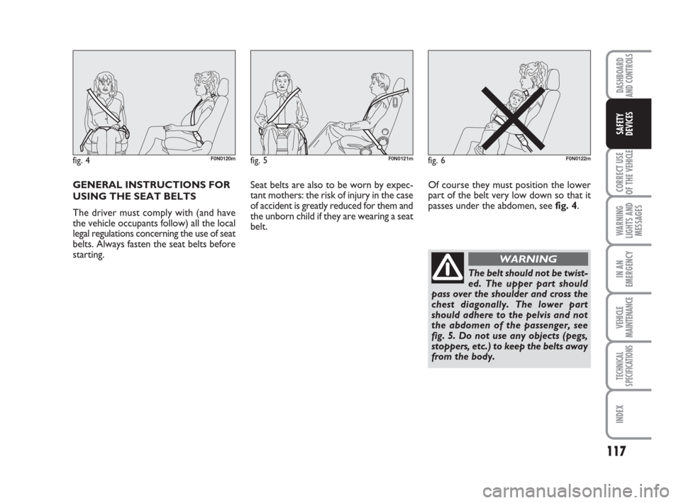 FIAT DUCATO 2009 3.G Owners Manual GENERAL INSTRUCTIONS FOR
USING THE SEAT BELTS
The driver must comply with (and have
the vehicle occupants follow) all the local
legal regulations concerning the use of seat
belts. Always fasten the se