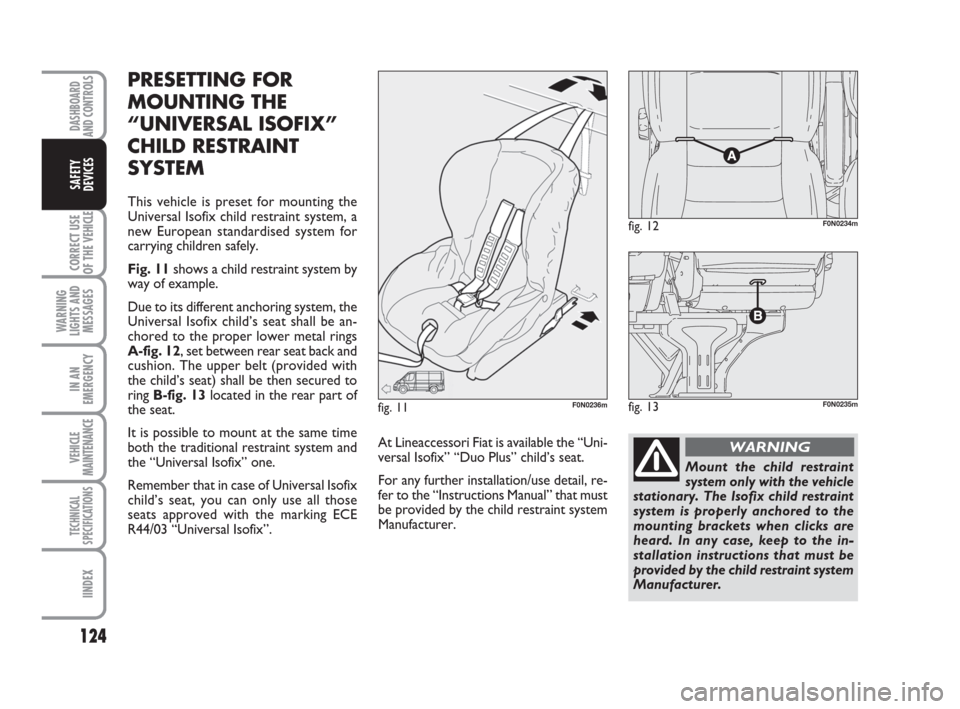 FIAT DUCATO 2009 3.G Owners Manual 124
CORRECT USE
OF THE
VEHICLE
WARNING
LIGHTS AND
MESSAGES
IN AN
EMERGENCY
VEHICLE
MAINTENANCE
TECHNICAL
SPECIFICATIONS
IINDEX
DASHBOARD
AND CONTROLS
SAFETY
DEVICES
PRESETTING FOR
MOUNTING THE
“UNI FIAT DUCATO 2009 3.G Owners Manual 124
CORRECT USE
OF THE
VEHICLE
WARNING
LIGHTS AND
MESSAGES
IN AN
EMERGENCY
VEHICLE
MAINTENANCE
TECHNICAL
SPECIFICATIONS
IINDEX
DASHBOARD
AND CONTROLS
SAFETY
DEVICES
PRESETTING FOR
MOUNTING THE
“UNI