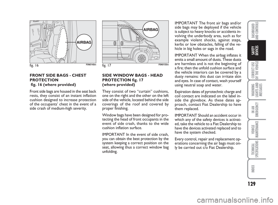 FIAT DUCATO 2009 3.G User Guide 129
CORRECT USE
OF THE 
VEHICLE
WARNING
LIGHTS AND
MESSAGES
IN AN
EMERGENCY
VEHICLE
MAINTENANCE
TECHNICAL
SPECIFICATIONS
INDEX
DASHBOARD
AND CONTROLS
SAFETY
DEVICES
FRONT SIDE BAGS - CHEST
PROTECTION 