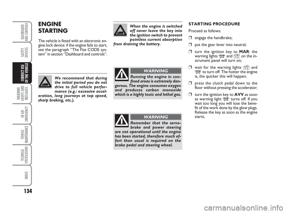 FIAT DUCATO 2009 3.G Owners Manual 134
WARNING
LIGHTS AND
MESSAGES
IN AN
EMERGENCY
VEHICLE
MAINTENANCE
TECHNICAL
SPECIFICATIONS
INDEX
DASHBOARD
AND CONTROLS
SAFETY
DEVICES
CORRECT USE 
OF THE VEHICLE
ENGINE
STARTING
The vehicle is fitt