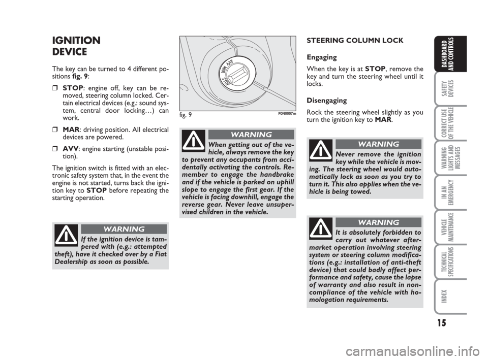 FIAT DUCATO 2009 3.G Owners Manual 15
SAFETY
DEVICES
CORRECT USE
OF THE 
VEHICLE
WARNING
LIGHTS AND
MESSAGES
IN AN
EMERGENCY
VEHICLE
MAINTENANCE
TECHNICAL
SPECIFICATIONS
INDEX
DASHBOARD
AND CONTROLS
IGNITION
DEVICE
The key can be turne