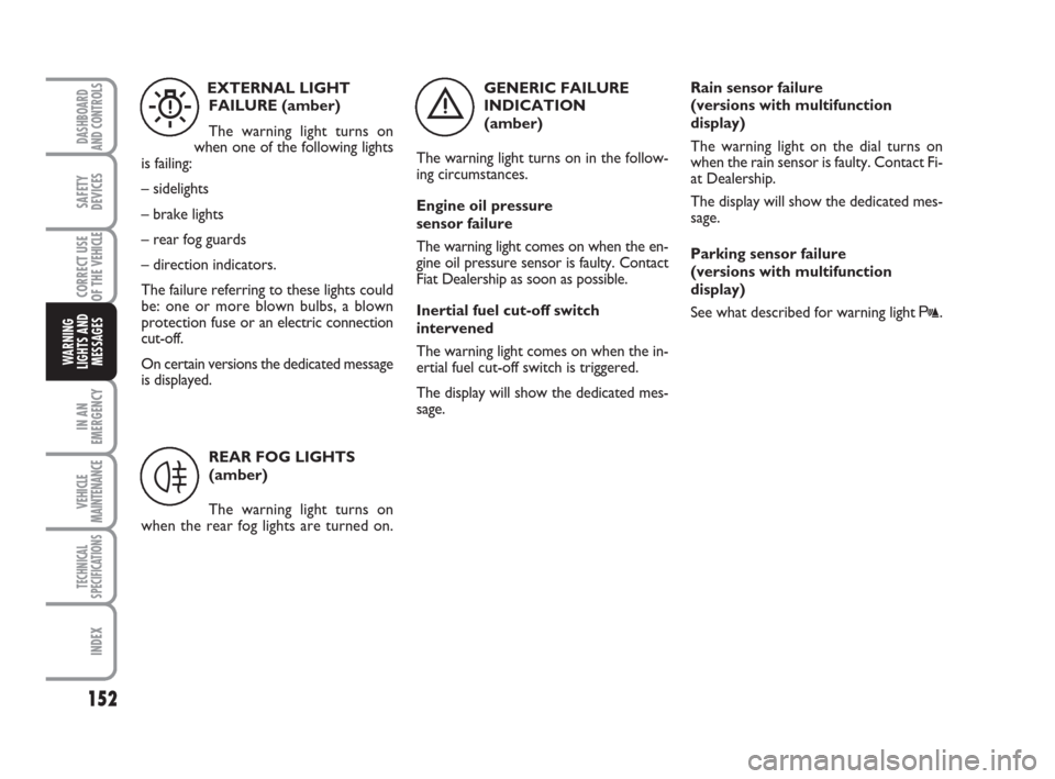 FIAT DUCATO 2009 3.G Owners Manual 152
IN AN
EMERGENCY
VEHICLE
MAINTENANCE
TECHNICAL
SPECIFICATIONS
INDEX
DASHBOARD
AND CONTROLS
SAFETY
DEVICES
CORRECT USE
OF THE 
VEHICLE
WARNING
LIGHTS AND
MESSAGES
GENERIC FAILURE
INDICATION 
(amber)