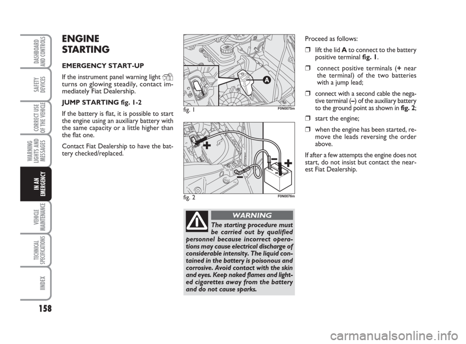FIAT DUCATO 2009 3.G Owners Manual 158
WARNING
LIGHTS AND
MESSAGES
VEHICLE
MAINTENANCE
TECHNICAL
SPECIFICATIONS
IINDEX
DASHBOARD
AND CONTROLS
SAFETY
DEVICES
CORRECT USE
OF THE 
VEHICLE
IN AN
EMERGENCY
ENGINE
STARTING
EMERGENCY START-UP
