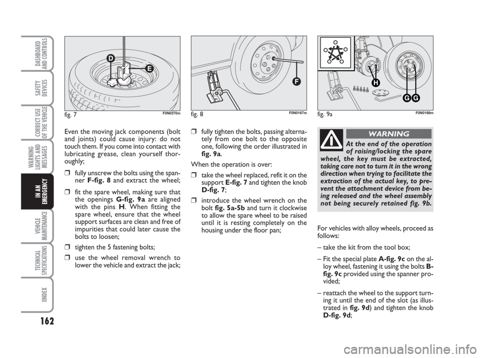 FIAT DUCATO 2009 3.G Owners Manual 162
WARNING
LIGHTS AND
MESSAGES
VEHICLE
MAINTENANCE
TECHNICAL
SPECIFICATIONS
IINDEX
DASHBOARD
AND CONTROLS
SAFETY
DEVICES
CORRECT USE
OF THE 
VEHICLE
IN AN
EMERGENCY
❒fully tighten the bolts, passin
