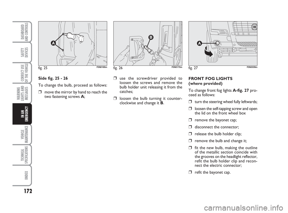FIAT DUCATO 2009 3.G Owners Manual 172
WARNING
LIGHTS AND
MESSAGES
VEHICLE
MAINTENANCE
TECHNICAL
SPECIFICATIONS
IINDEX
DASHBOARD
AND CONTROLS
SAFETY
DEVICES
CORRECT USE
OF THE 
VEHICLE
IN AN
EMERGENCY
Side fig. 25 - 26
To change the bu