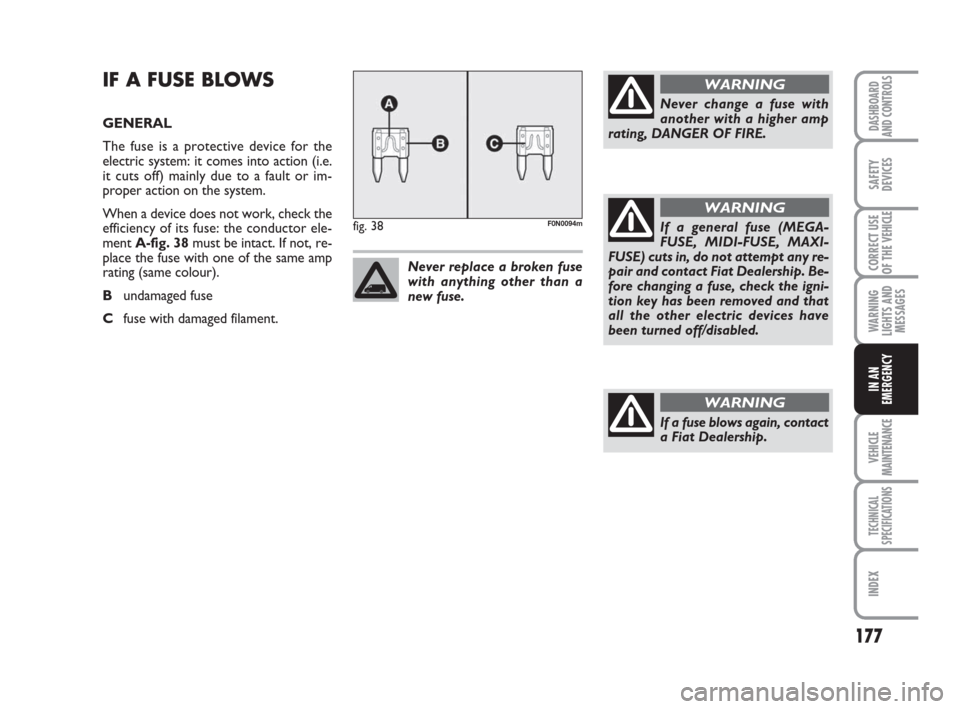FIAT DUCATO 2009 3.G Owners Manual 177
WARNING
LIGHTS AND
MESSAGES
VEHICLE
MAINTENANCE
TECHNICAL
SPECIFICATIONS
INDEX
DASHBOARD
AND CONTROLS
SAFETY
DEVICES
CORRECT USE
OF THE
VEHICLE
IN AN
EMERGENCY
IF A FUSE BLOWS
GENERAL
The fuse is FIAT DUCATO 2009 3.G Owners Manual 177
WARNING
LIGHTS AND
MESSAGES
VEHICLE
MAINTENANCE
TECHNICAL
SPECIFICATIONS
INDEX
DASHBOARD
AND CONTROLS
SAFETY
DEVICES
CORRECT USE
OF THE
VEHICLE
IN AN
EMERGENCY
IF A FUSE BLOWS
GENERAL
The fuse is