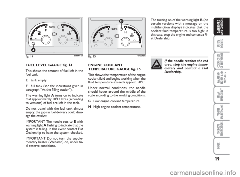 FIAT DUCATO 2009 3.G Owners Manual 19
SAFETY
DEVICES
CORRECT USE
OF THE
VEHICLE
WARNING
LIGHTS AND
MESSAGES
IN AN
EMERGENCY
VEHICLE
MAINTENANCE
TECHNICAL
SPECIFICATIONS
INDEX
DASHBOARD
AND CONTROLS
FUEL LEVEL GAUGE fig. 14
This shows FIAT DUCATO 2009 3.G Owners Manual 19
SAFETY
DEVICES
CORRECT USE
OF THE
VEHICLE
WARNING
LIGHTS AND
MESSAGES
IN AN
EMERGENCY
VEHICLE
MAINTENANCE
TECHNICAL
SPECIFICATIONS
INDEX
DASHBOARD
AND CONTROLS
FUEL LEVEL GAUGE fig. 14
This shows