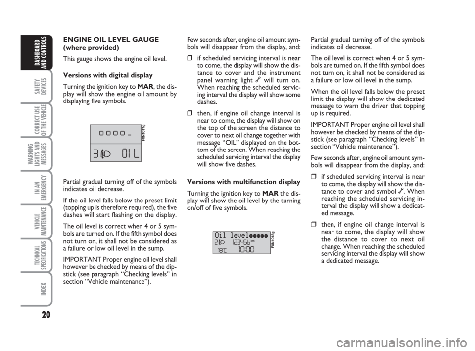 FIAT DUCATO 2009 3.G User Guide 20
SAFETY
DEVICES
CORRECT USE
OF THE 
VEHICLE
WARNING
LIGHTS AND
MESSAGES
IN AN
EMERGENCY
VEHICLE
MAINTENANCE
TECHNICAL
SPECIFICATIONS
INDEX
DASHBOARD
AND CONTROLS
ENGINE OIL LEVEL GAUGE
(where provid