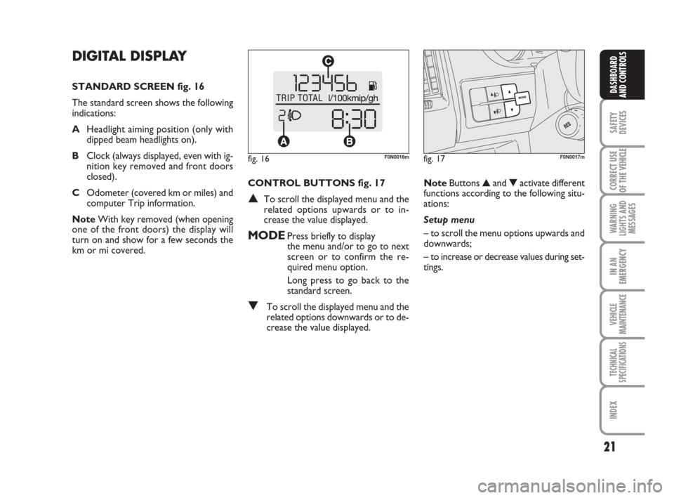 FIAT DUCATO 2009 3.G User Guide 21
SAFETY
DEVICES
CORRECT USE
OF THE 
VEHICLE
WARNING
LIGHTS AND
MESSAGES
IN AN
EMERGENCY
VEHICLE
MAINTENANCE
TECHNICAL
SPECIFICATIONS
INDEX
DASHBOARD
AND CONTROLS
DIGITAL DISPLAY 
STANDARD SCREEN fig