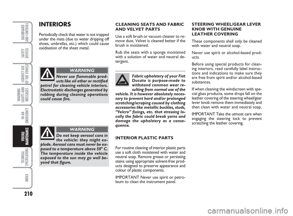 FIAT DUCATO 2009 3.G Owners Manual 210
WARNING
LIGHTS AND
MESSAGES
TECHNICAL
SPECIFICATIONS
INDEX
DASHBOARD
AND CONTROLS
SAFETY
DEVICES
CORRECT USE
OF THE VEHICLE
IN AN
EMERGENCY
VEICHLE
MAINTENANCE
Fabric upholstery of your Fiat
Ducat