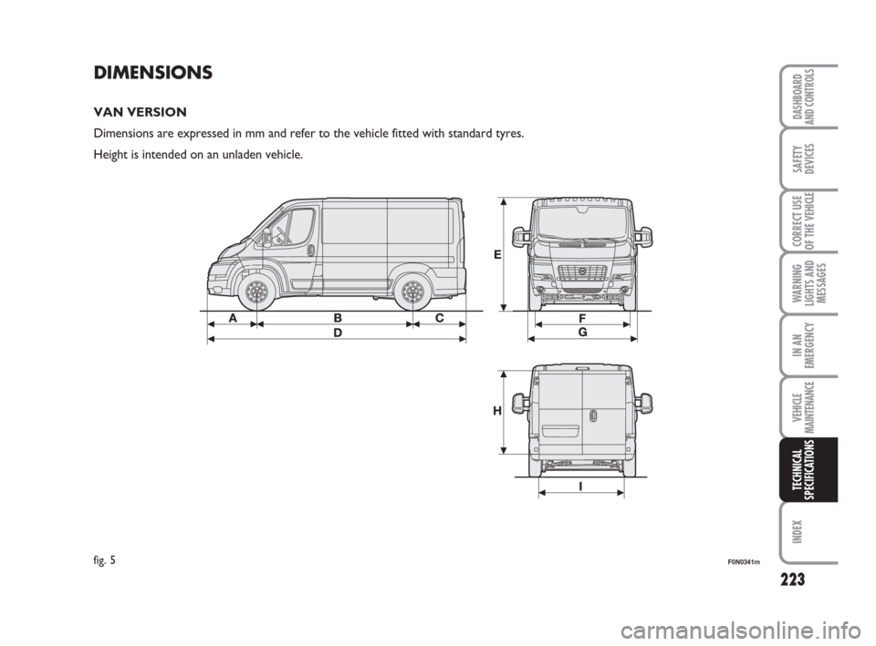 FIAT DUCATO 2009 3.G Owners Manual 223
WARNING
LIGHTS AND
MESSAGES
INDEX
DASHBOARD
AND CONTROLS
SAFETY
DEVICES
CORRECT USE
OF THE 
VEHICLE
IN AN
EMERGENCY
VEHICLE
MAINTENANCE
TECHNICAL
SPECIFICATIONS
DIMENSIONS
VAN VERSION
Dimensions a