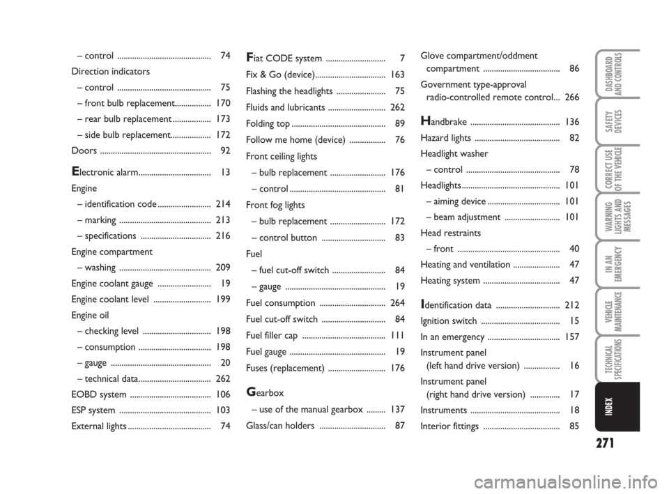 FIAT DUCATO 2009 3.G Owners Manual 271
WARNING
LIGHTS AND
MESSAGES
DASHBOARD
AND CONTROLS
SAFETY
DEVICES
CORRECT USE
OF THE 
VEHICLE
IN AN
EMERGENCY
VEHICLE
MAINTENANCE
TECHNICAL
SPECIFICATIONS
INDEX
Fiat CODE system ..................