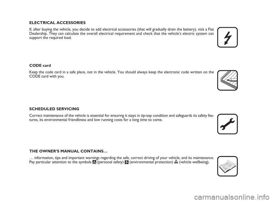 FIAT DUCATO 2009 3.G Owners Manual ELECTRICAL ACCESSORIES
If, after buying the vehicle, you decide to add electrical accessories (that will gradually drain the battery), visit a Fiat
Dealership. They can calculate the overall electrica