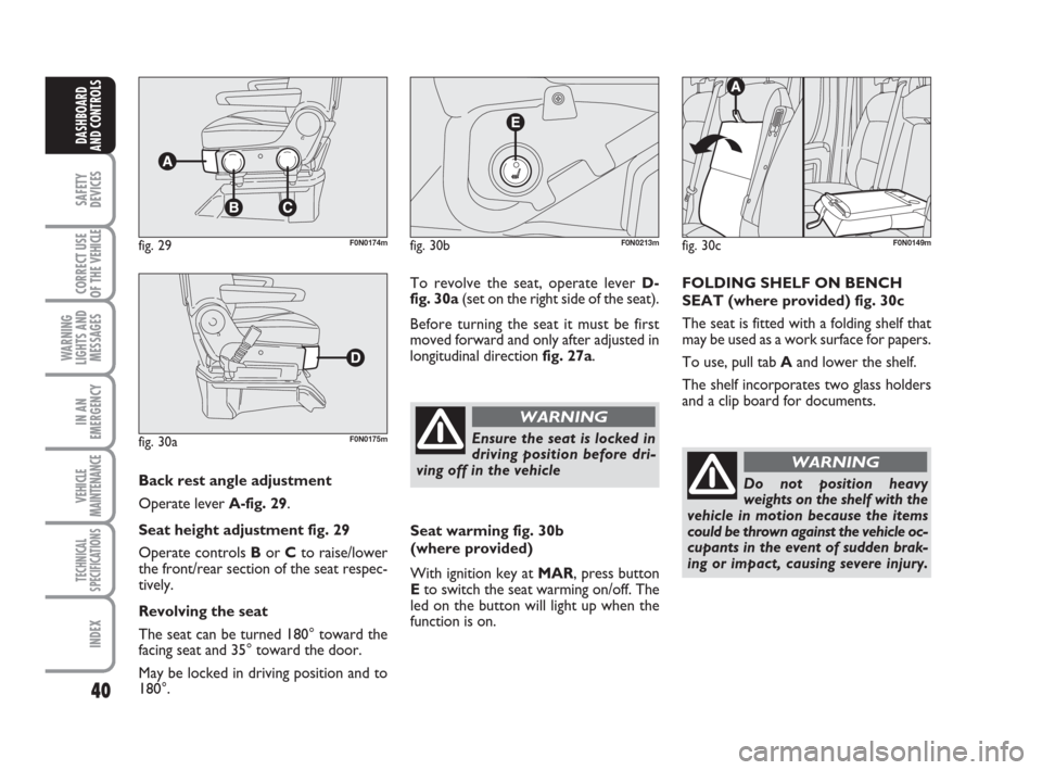 FIAT DUCATO 2009 3.G Owners Guide 40
SAFETY
DEVICES
CORRECT USE
OF THE
VEHICLE
WARNING
LIGHTS AND
MESSAGES
IN AN
EMERGENCY
VEHICLE
MAINTENANCE
TECHNICAL
SPECIFICATIONS
INDEX
DASHBOARD
AND CONTROLS
Back rest angle adjustment
Operate FIAT DUCATO 2009 3.G Owners Guide 40
SAFETY
DEVICES
CORRECT USE
OF THE
VEHICLE
WARNING
LIGHTS AND
MESSAGES
IN AN
EMERGENCY
VEHICLE
MAINTENANCE
TECHNICAL
SPECIFICATIONS
INDEX
DASHBOARD
AND CONTROLS
Back rest angle adjustment
Operate