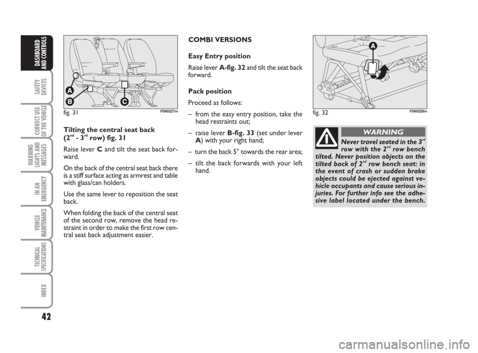 FIAT DUCATO 2009 3.G Owners Guide 42
SAFETY
DEVICES
CORRECT USE
OF THE 
VEHICLE
WARNING
LIGHTS AND
MESSAGES
IN AN
EMERGENCY
VEHICLE
MAINTENANCE
TECHNICAL
SPECIFICATIONS
INDEX
DASHBOARD
AND CONTROLS
fig. 31F0N0227mfig. 32F0N0228m
Tilti