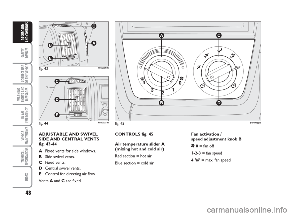 FIAT DUCATO 2009 3.G Service Manual 48
SAFETY
DEVICES
CORRECT USE
OF THE 
VEHICLE
WARNING
LIGHTS AND
MESSAGES
IN AN
EMERGENCY
VEHICLE
MAINTENANCE
TECHNICAL
SPECIFICATIONS
INDEX
DASHBOARD
AND CONTROLS
CONTROLS fig. 45
Air temperature sli