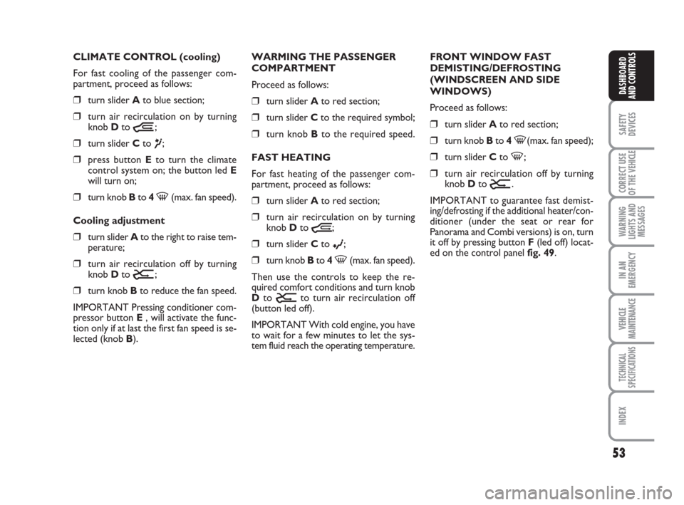FIAT DUCATO 2009 3.G Service Manual 53
SAFETY
DEVICES
CORRECT USE
OF THE 
VEHICLE
WARNING
LIGHTS AND
MESSAGES
IN AN
EMERGENCY
VEHICLE
MAINTENANCE
TECHNICAL
SPECIFICATIONS
INDEX
DASHBOARD
AND CONTROLS
CLIMATE CONTROL (cooling)
For fast c