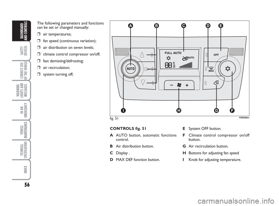 FIAT DUCATO 2009 3.G Workshop Manual 56
SAFETY
DEVICES
CORRECT USE
OF THE 
VEHICLE
WARNING
LIGHTS AND
MESSAGES
IN AN
EMERGENCY
VEHICLE
MAINTENANCE
TECHNICAL
SPECIFICATIONS
INDEX
DASHBOARD
AND CONTROLS
The following parameters and functio