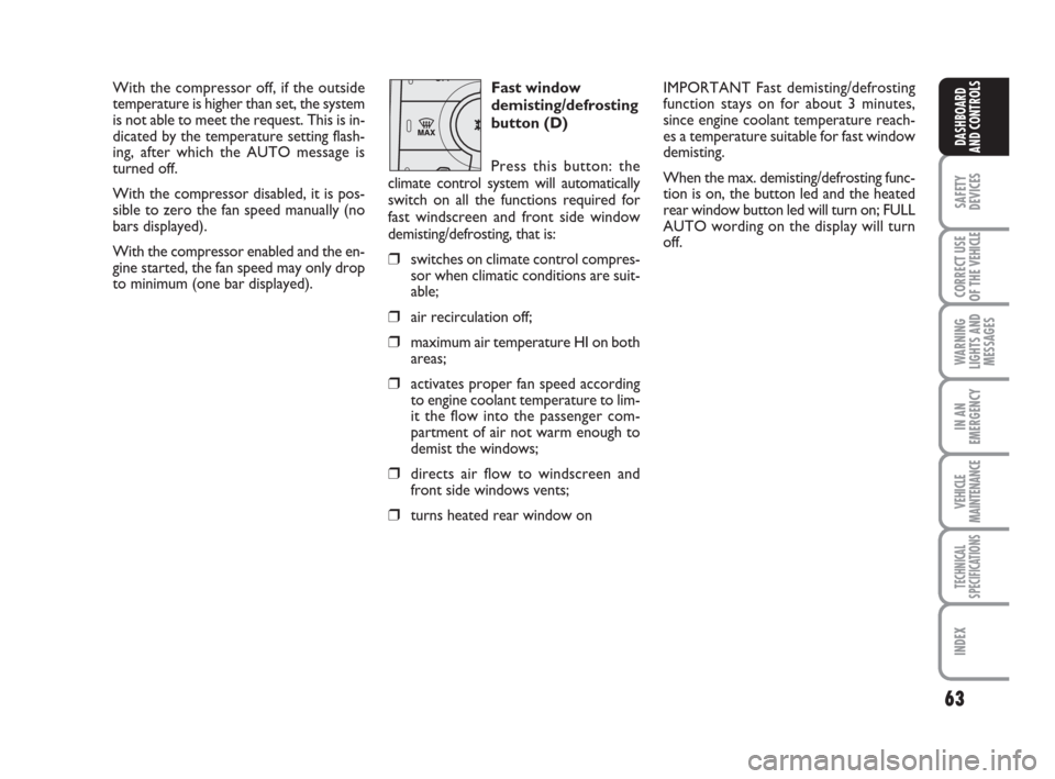 FIAT DUCATO 2009 3.G User Guide 63
SAFETY
DEVICES
CORRECT USE
OF THE 
VEHICLE
WARNING
LIGHTS AND
MESSAGES
IN AN
EMERGENCY
VEHICLE
MAINTENANCE
TECHNICAL
SPECIFICATIONS
INDEX
DASHBOARD
AND CONTROLS
With the compressor off, if the outs