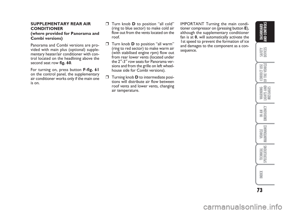 FIAT DUCATO 2009 3.G Owners Manual 73
SAFETY
DEVICES
CORRECT USE
OF THE 
VEHICLE
WARNING
LIGHTS AND
MESSAGES
IN AN
EMERGENCY
VEHICLE
MAINTENANCE
TECHNICAL
SPECIFICATIONS
INDEX
DASHBOARD
AND CONTROLS
SUPPLEMENTARY REAR AIR
CONDITIONER 

