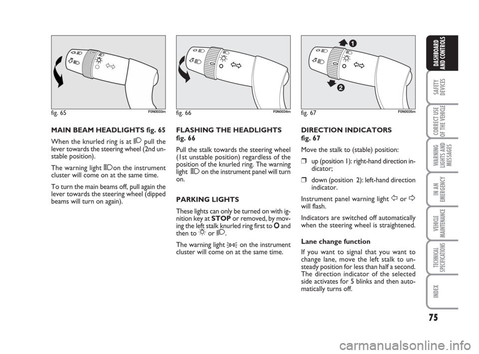 FIAT DUCATO 2009 3.G Owners Manual 75
SAFETY
DEVICES
CORRECT USE
OF THE 
VEHICLE
WARNING
LIGHTS AND
MESSAGES
IN AN
EMERGENCY
VEHICLE
MAINTENANCE
TECHNICAL
SPECIFICATIONS
INDEX
DASHBOARD
AND CONTROLS
MAIN BEAM HEADLIGHTS fig. 65
When th