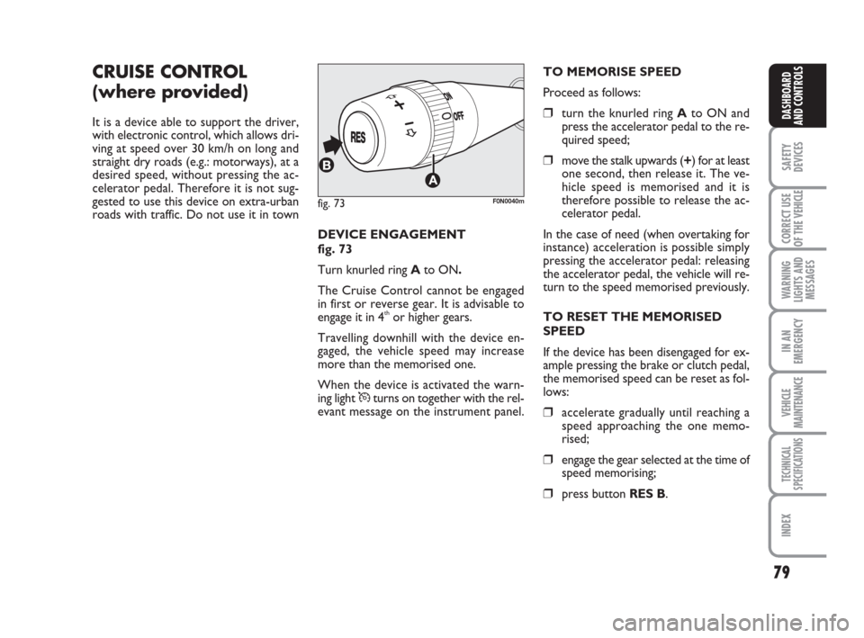 FIAT DUCATO 2009 3.G Owners Manual 79
SAFETY
DEVICES
CORRECT USE
OF THE 
VEHICLE
WARNING
LIGHTS AND
MESSAGES
IN AN
EMERGENCY
VEHICLE
MAINTENANCE
TECHNICAL
SPECIFICATIONS
INDEX
DASHBOARD
AND CONTROLS
CRUISE CONTROL 
(where provided)
It 
