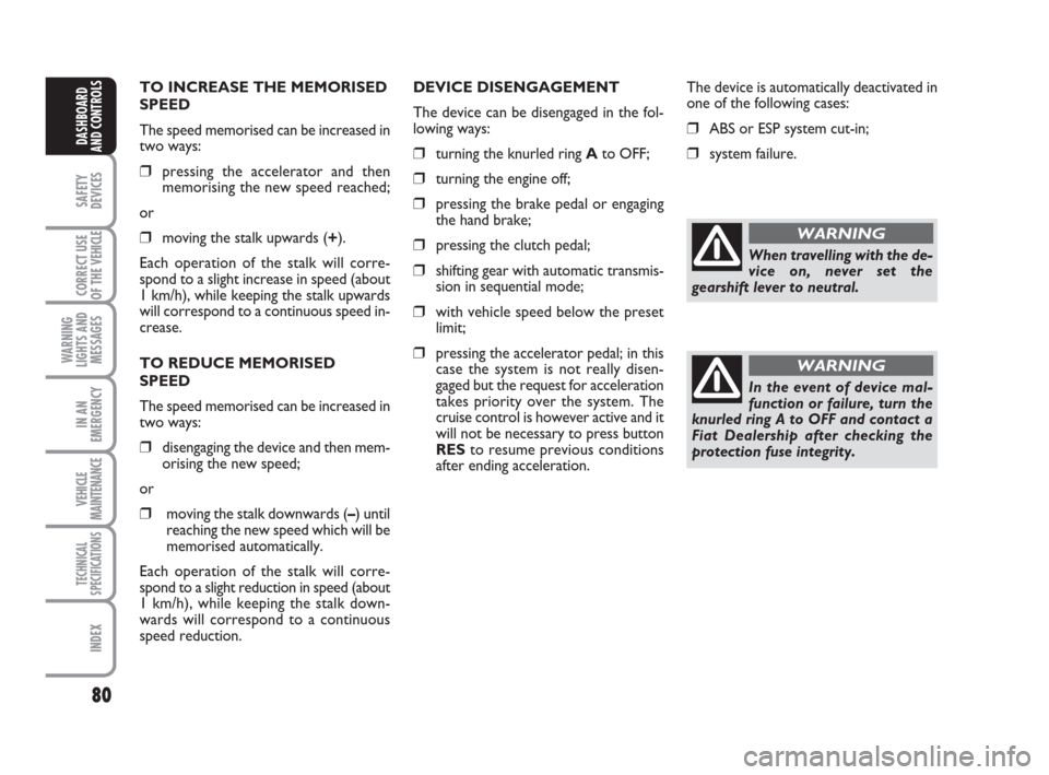 FIAT DUCATO 2009 3.G Owners Manual 80
SAFETY
DEVICES
CORRECT USE
OF THE 
VEHICLE
WARNING
LIGHTS AND
MESSAGES
IN AN
EMERGENCY
VEHICLE
MAINTENANCE
TECHNICAL
SPECIFICATIONS
INDEX
DASHBOARD
AND CONTROLS
TO INCREASE THE MEMORISED
SPEED
The 
