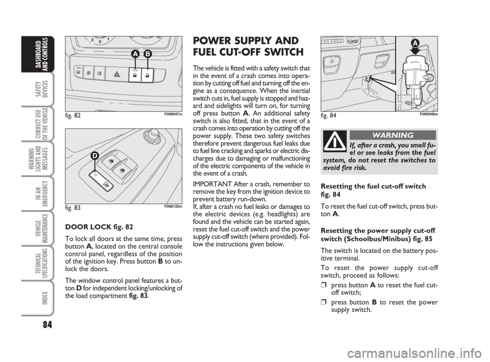 FIAT DUCATO 2009 3.G Manual Online 84
SAFETY
DEVICES
CORRECT USE
OF THE
VEHICLE
WARNING
LIGHTS AND
MESSAGES
IN AN
EMERGENCY
VEHICLE
MAINTENANCE
TECHNICAL
SPECIFICATIONS
INDEX
DASHBOARD
AND CONTROLS
DOOR LOCK fig. 82
To lock all doors FIAT DUCATO 2009 3.G Manual Online 84
SAFETY
DEVICES
CORRECT USE
OF THE
VEHICLE
WARNING
LIGHTS AND
MESSAGES
IN AN
EMERGENCY
VEHICLE
MAINTENANCE
TECHNICAL
SPECIFICATIONS
INDEX
DASHBOARD
AND CONTROLS
DOOR LOCK fig. 82
To lock all doors
