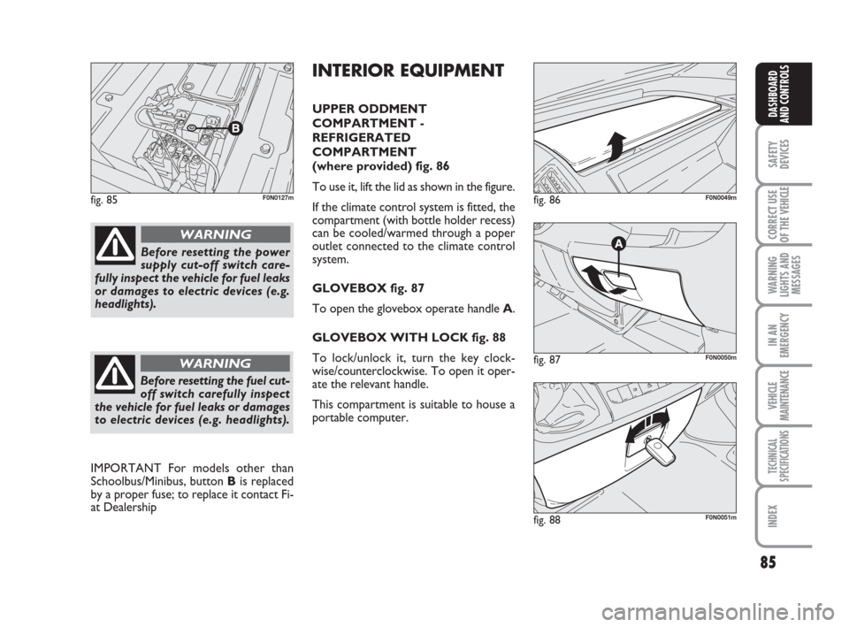 FIAT DUCATO 2009 3.G Manual Online 85
SAFETY
DEVICES
CORRECT USE
OF THE
VEHICLE
WARNING
LIGHTS AND
MESSAGES
IN AN
EMERGENCY
VEHICLE
MAINTENANCE
TECHNICAL
SPECIFICATIONS
INDEX
DASHBOARD
AND CONTROLS
fig. 85F0N0127m
fig. 87F0N0050m
fig. FIAT DUCATO 2009 3.G Manual Online 85
SAFETY
DEVICES
CORRECT USE
OF THE
VEHICLE
WARNING
LIGHTS AND
MESSAGES
IN AN
EMERGENCY
VEHICLE
MAINTENANCE
TECHNICAL
SPECIFICATIONS
INDEX
DASHBOARD
AND CONTROLS
fig. 85F0N0127m
fig. 87F0N0050m
fig.