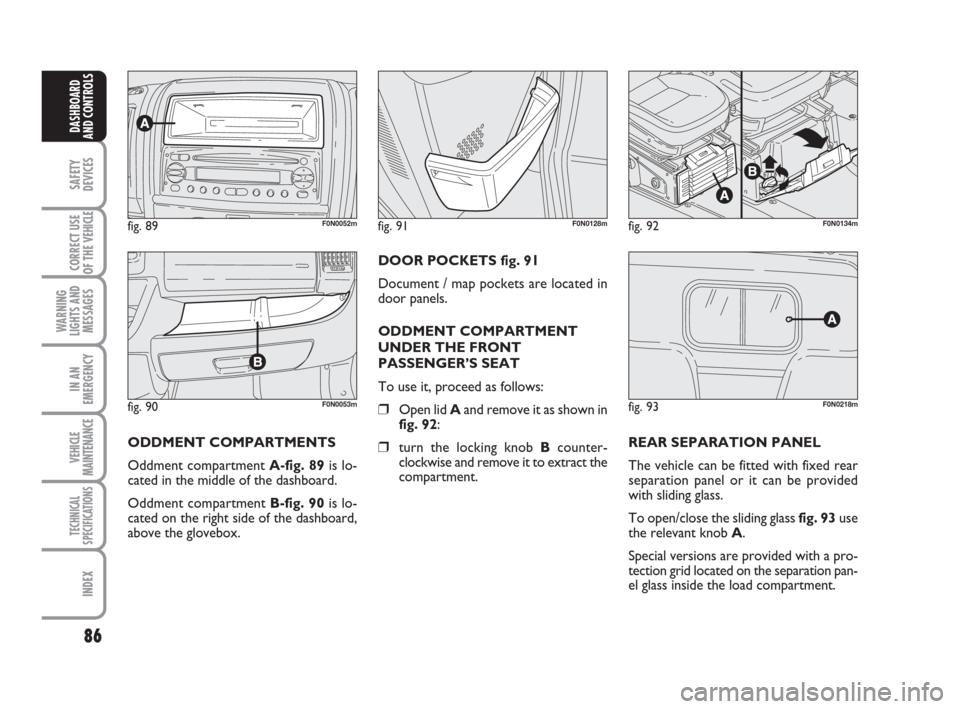 FIAT DUCATO 2009 3.G Manual Online 86
SAFETY
DEVICES
CORRECT USE
OF THE
VEHICLE
WARNING
LIGHTS AND
MESSAGES
IN AN
EMERGENCY
VEHICLE
MAINTENANCE
TECHNICAL
SPECIFICATIONS
INDEX
DASHBOARD
AND CONTROLS
fig. 90F0N0053m
fig. 89F0N0052mfig. FIAT DUCATO 2009 3.G Manual Online 86
SAFETY
DEVICES
CORRECT USE
OF THE
VEHICLE
WARNING
LIGHTS AND
MESSAGES
IN AN
EMERGENCY
VEHICLE
MAINTENANCE
TECHNICAL
SPECIFICATIONS
INDEX
DASHBOARD
AND CONTROLS
fig. 90F0N0053m
fig. 89F0N0052mfig.