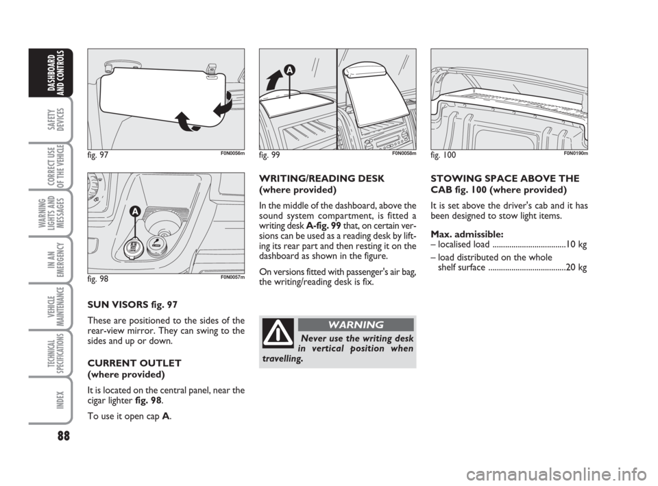 FIAT DUCATO 2009 3.G Manual Online 88
SAFETY
DEVICES
CORRECT USE
OF THE
VEHICLE
WARNING
LIGHTS AND
MESSAGES
IN AN
EMERGENCY
VEHICLE
MAINTENANCE
TECHNICAL
SPECIFICATIONS
INDEX
DASHBOARD
AND CONTROLS
fig. 97F0N0056m
fig. 98F0N0057m
SUN FIAT DUCATO 2009 3.G Manual Online 88
SAFETY
DEVICES
CORRECT USE
OF THE
VEHICLE
WARNING
LIGHTS AND
MESSAGES
IN AN
EMERGENCY
VEHICLE
MAINTENANCE
TECHNICAL
SPECIFICATIONS
INDEX
DASHBOARD
AND CONTROLS
fig. 97F0N0056m
fig. 98F0N0057m
SUN