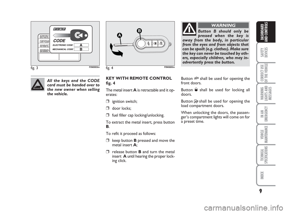 FIAT DUCATO 2009 3.G Owners Manual 9
SAFETY
DEVICES
CORRECT USE
OF THE 
VEHICLE
WARNING
LIGHTS AND
MESSAGES
IN AN
EMERGENCY
VEHICLE
MAINTENANCE
TECHNICAL
SPECIFICATIONS
INDEX
DASHBOARD
AND CONTROLS
KEY WITH REMOTE CONTROL
fig. 4
The me